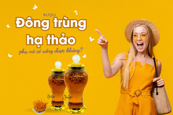 Phụ nữ uống rượu đông trùng hạ thảo