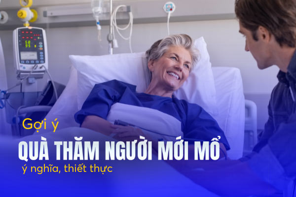 Thăm người bệnh mới mổ nên mua gì? Gợi ý ...