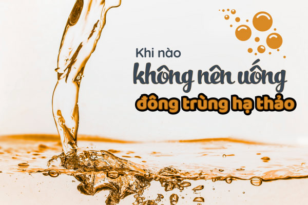 Khi nào không nên uống đông trùng hạ thảo? Ai ...